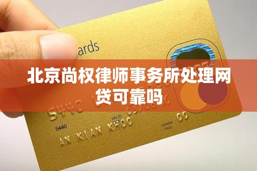北京尚权律师事务所处理网贷可靠吗 北京尚权律师事务所处理网贷可靠吗