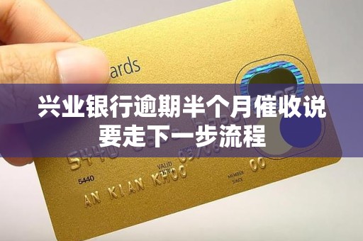 兴业银行逾期半个月催收说要走下一步流程 兴业银行逾期半个月催收说要走下一步流程