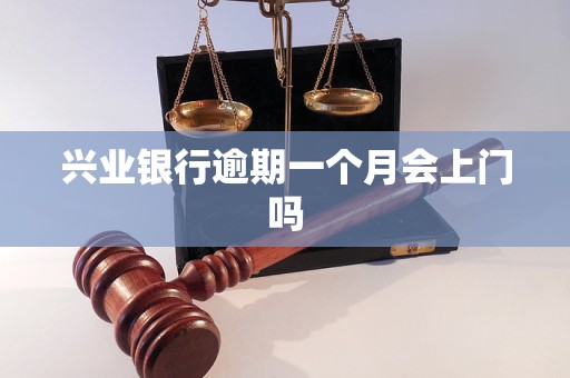 兴业银行逾期一个月会上门吗 兴业银行逾期一个月会上门吗