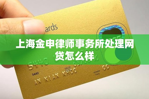 上海金申律师事务所处理网贷怎么样 上海金申律师事务所处理网贷怎么样