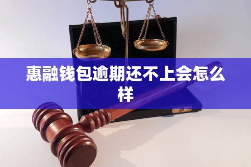 惠融钱包逾期还不上会怎么样