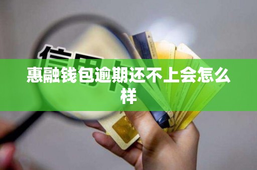 惠融钱包逾期还不上会怎么样