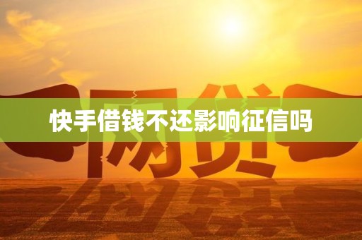 快手借钱不还影响征信吗