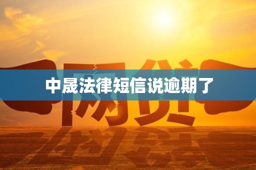 中晟法律短信说逾期了