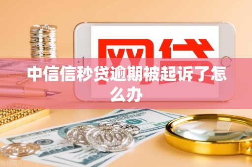 中信信秒贷逾期被起诉了怎么办