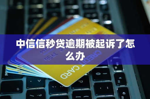 中信信秒贷逾期被起诉了怎么办