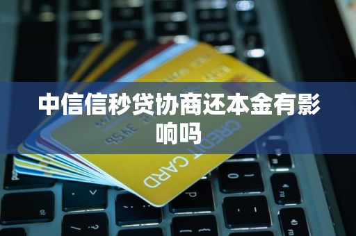 中信信秒贷协商还本金有影响吗