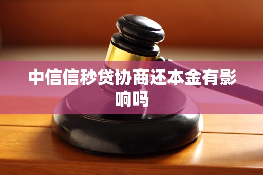 中信信秒贷协商还本金有影响吗