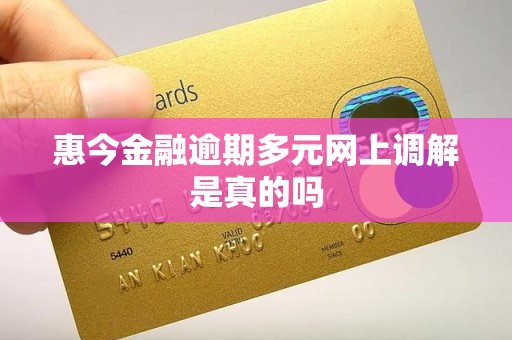 惠今金融逾期多元网上调解是真的吗 惠今金融逾期多元网上调解是真的吗
