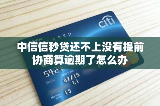 中信信秒贷还不上没有提前协商算逾期了怎么办 中信信秒贷还不上没有提前协商算逾期了怎么办