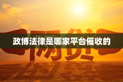 政博法律是哪家平台催收的