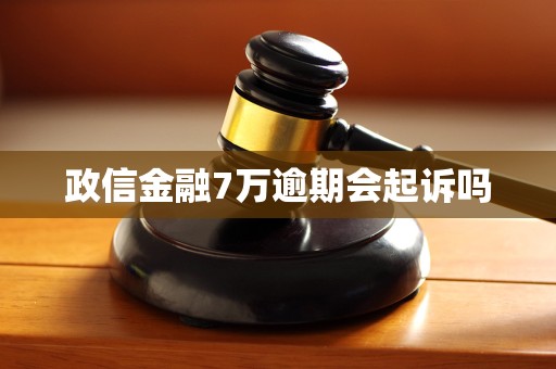 政信金融7万逾期会起诉吗