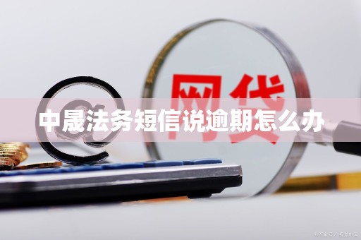 中晟法务短信说逾期怎么办