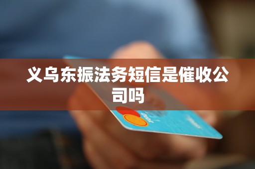 义乌东振法务短信是催收公司吗