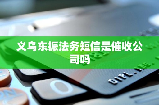 义乌东振法务短信是催收公司吗