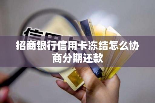 招商银行信用卡冻结怎么协商分期还款