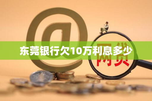 东莞银行欠10万利息多少