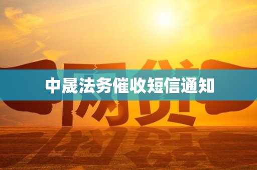 中晟法务催收短信通知 中晟法务催收短信通知