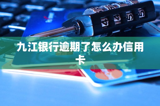 九江银行逾期了怎么办信用卡