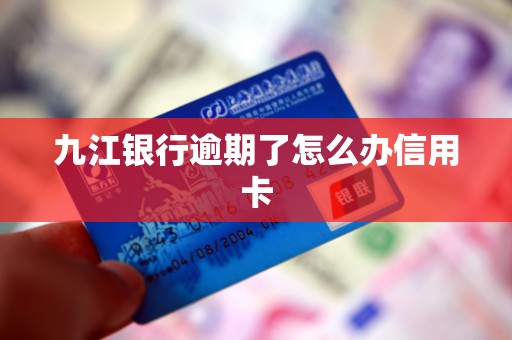 九江银行逾期了怎么办信用卡