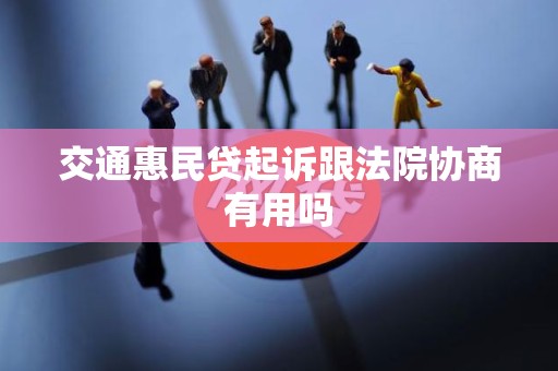 交通惠民贷起诉跟法院协商有用吗