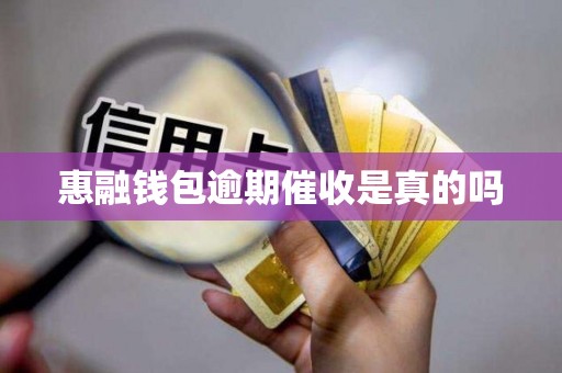 惠融钱包逾期催收是真的吗