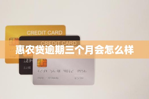 惠农贷逾期三个月会怎么样 惠农贷逾期三个月会怎么样