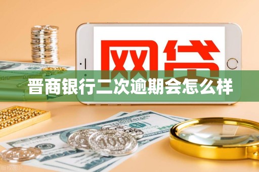 晋商银行二次逾期会怎么样