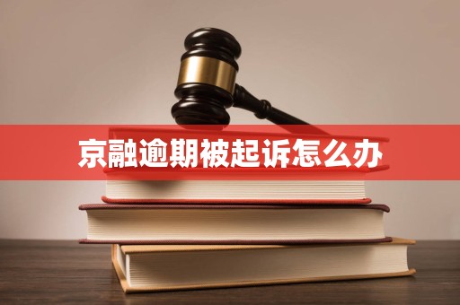 京融逾期被起诉怎么办