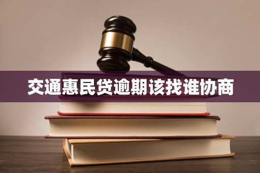 交通惠民贷逾期该找谁协商 交通惠民贷逾期该找谁协商