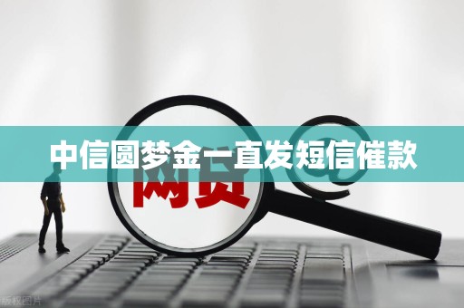 中信圆梦金一直发短信催款