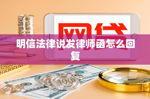明信法律说发律师函怎么回复 明信法律说发律师函怎么回复