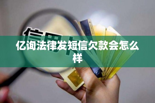 亿询法律发短信欠款会怎么样