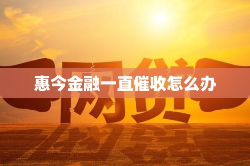 惠今金融一直催收怎么办