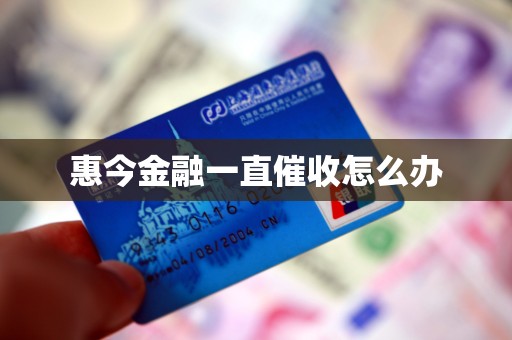 惠今金融一直催收怎么办