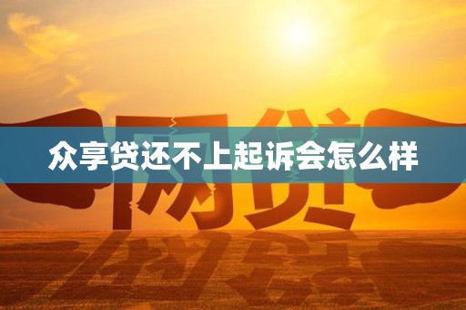 众享贷还不上起诉会怎么样