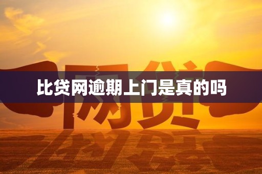 比贷网逾期上门是真的吗 比贷网逾期上门是真的吗