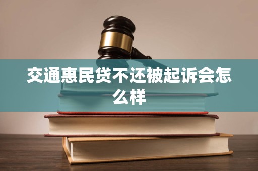 交通惠民贷不还被起诉会怎么样 交通惠民贷不还被起诉会怎么样