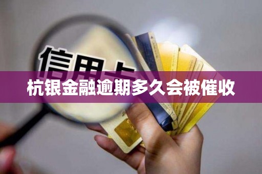 杭银金融逾期多久会被催收