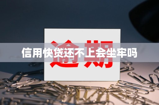 信用快贷还不上会坐牢吗 信用快贷还不上会坐牢吗
