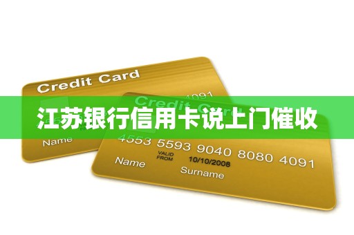 江苏银行信用卡说上门催收 江苏银行信用卡说上门催收