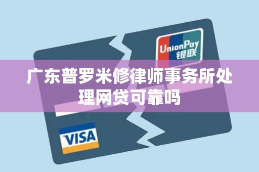 广东普罗米修律师事务所处理网贷可靠吗 广东普罗米修律师事务所处理网贷可靠吗