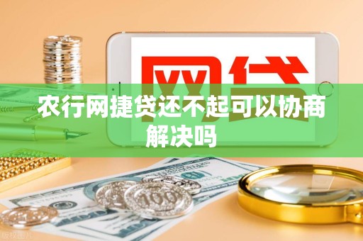 农行网捷贷还不起可以协商解决吗 农行网捷贷还不起可以协商解决吗