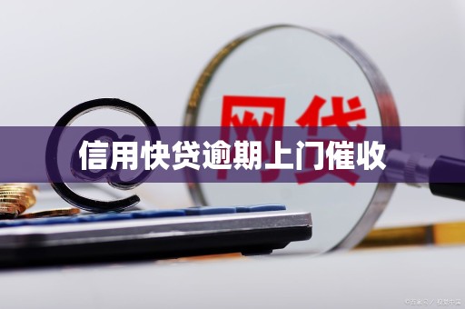 信用快贷逾期上门催收