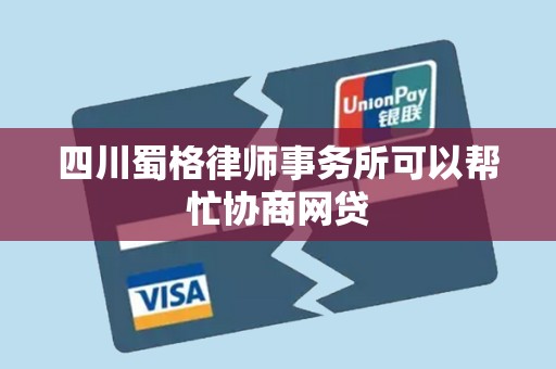 四川蜀格律师事务所可以帮忙协商网贷
