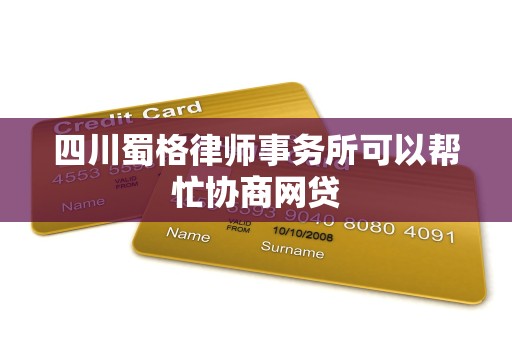 四川蜀格律师事务所可以帮忙协商网贷