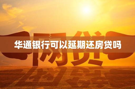 华通银行可以延期还房贷吗