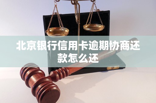 北京银行信用卡逾期协商还款怎么还 北京银行信用卡逾期协商还款怎么还