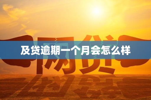 及贷逾期一个月会怎么样 及贷逾期一个月会怎么样