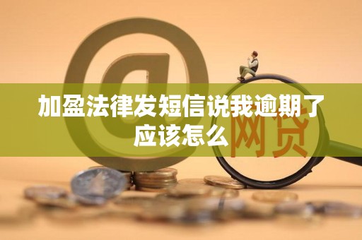 加盈法律发短信说我逾期了应该怎么